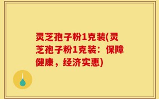 灵芝孢子粉1克装(灵芝孢子粉1克装：保障健康，经济实惠)