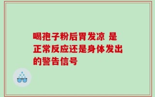 喝孢子粉后胃发凉 是正常反应还是身体发出的警告信号