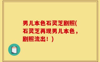 男儿本色石灵芝剧照(石灵芝再现男儿本色，剧照流出！)