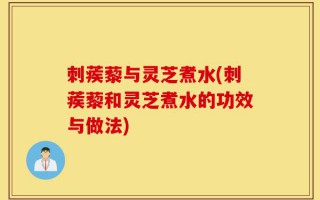 刺蒺藜与灵芝煮水(刺蒺藜和灵芝煮水的功效与做法)