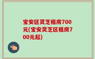 宝安区灵芝租房700元(宝安灵芝区租房700元起)