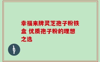 幸福来牌灵芝孢子粉铁盒 优质孢子粉的理想之选