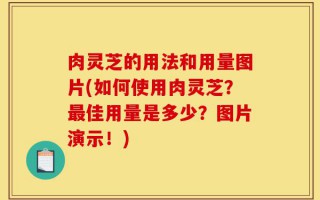 肉灵芝的用法和用量图片(如何使用肉灵芝？最佳用量是多少？图片演示！)