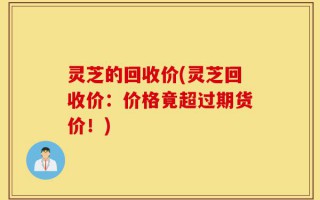 灵芝的回收价(灵芝回收价：价格竟超过期货价！)