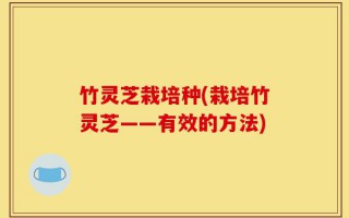 竹灵芝栽培种(栽培竹灵芝——有效的方法)
