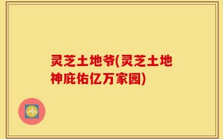 灵芝土地爷(灵芝土地神庇佑亿万家园)