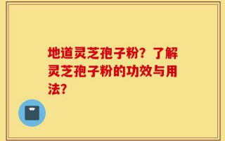 地道灵芝孢子粉？了解灵芝孢子粉的功效与用法？