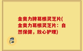 金奥力牌葛根灵芝片(金奥力葛根灵芝片：自然保健，放心护理)