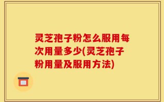 灵芝孢子粉怎么服用每次用量多少(灵芝孢子粉用量及服用方法)