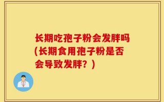 长期吃孢子粉会发胖吗(长期食用孢子粉是否会导致发胖？)