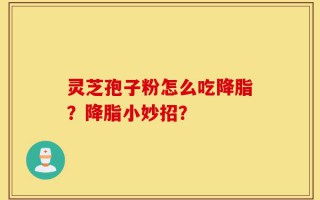 灵芝孢子粉怎么吃降脂？降脂小妙招？