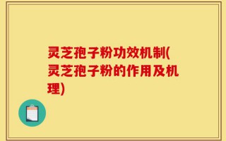 灵芝孢子粉功效机制(灵芝孢子粉的作用及机理)
