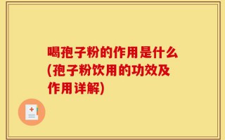 喝孢子粉的作用是什么(孢子粉饮用的功效及作用详解)