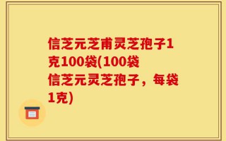 信芝元芝甫灵芝孢子1克100袋(100袋信芝元灵芝孢子，每袋1克)