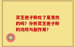 灵芝孢子粉吃了是发热的吗？分析灵芝孢子粉的功效与副作用？