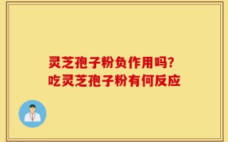 灵芝孢子粉负作用吗？吃灵芝孢子粉有何反应
