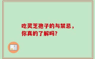 吃灵芝孢子的与禁忌，你真的了解吗？