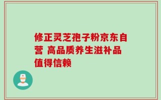 修正灵芝孢子粉京东自营 高品质养生滋补品值得信赖