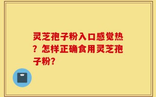 灵芝孢子粉入口感觉热？怎样正确食用灵芝孢子粉？