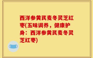 西洋参黄芪麦冬灵芝红枣(五味调养，健康护身：西洋参黄芪麦冬灵芝红枣)