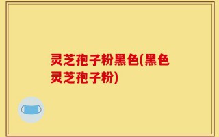 灵芝孢子粉黑色(黑色灵芝孢子粉)