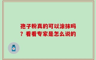 孢子粉真的可以涂抹吗？看看专家是怎么说的