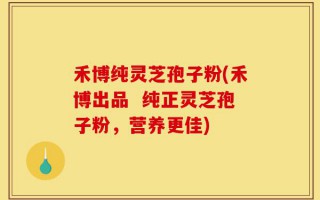 禾博纯灵芝孢子粉(禾博出品  纯正灵芝孢子粉，营养更佳)