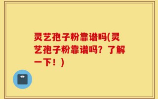 灵艺孢子粉靠谱吗(灵艺孢子粉靠谱吗？了解一下！)