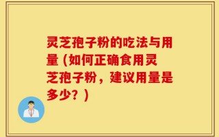 灵芝孢子粉的吃法与用量 (如何正确食用灵芝孢子粉，建议用量是多少？)