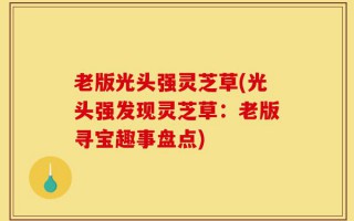 老版光头强灵芝草(光头强发现灵芝草：老版寻宝趣事盘点)