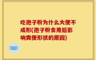 吃孢子粉为什么大便不成形(孢子粉食用后影响粪便形状的原因)