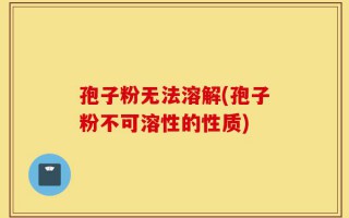 孢子粉无法溶解(孢子粉不可溶性的性质)