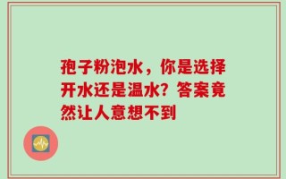 孢子粉泡水，你是选择开水还是温水？答案竟然让人意想不到