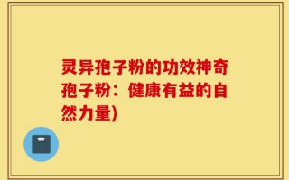 灵异孢子粉的功效神奇孢子粉：健康有益的自然力量)