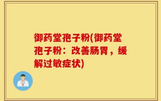 御药堂孢子粉(御药堂孢子粉：改善肠胃，缓解过敏症状)