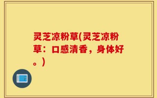 灵芝凉粉草(灵芝凉粉草：口感清香，身体好。)