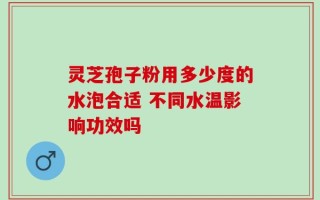 灵芝孢子粉用多少度的水泡合适 不同水温影响功效吗