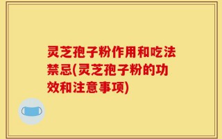 灵芝孢子粉作用和吃法禁忌(灵芝孢子粉的功效和注意事项)