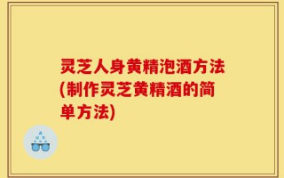 灵芝人身黄精泡酒方法(制作灵芝黄精酒的简单方法)