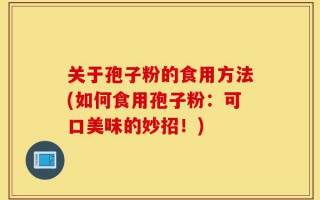 关于孢子粉的食用方法(如何食用孢子粉：可口美味的妙招！)