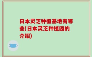 日本灵芝种植基地有哪些(日本灵芝种植园的介绍)