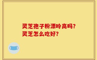 灵芝孢子粉漂呤高吗？灵芝怎么吃好？