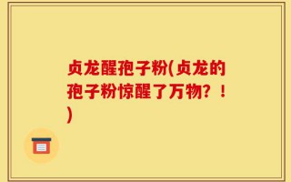 贞龙醒孢子粉(贞龙的孢子粉惊醒了万物？！)