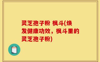 灵芝孢子粉 枫斗(焕发健康功效，枫斗里的灵芝孢子粉)
