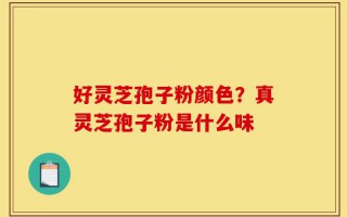 好灵芝孢子粉颜色？真灵芝孢子粉是什么味