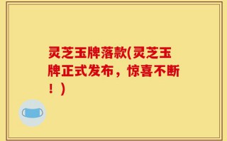 灵芝玉牌落款(灵芝玉牌正式发布，惊喜不断！)