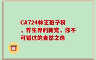 CA724林芝孢子粉，养生界的新宠，你不可错过的自然之选