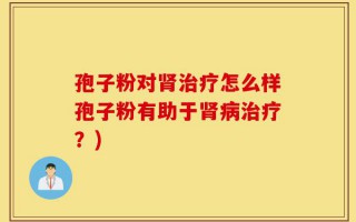 孢子粉对肾治疗怎么样孢子粉有助于肾病治疗？)