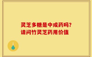 灵芝多糖是中成药吗？请问竹灵芝药用价值