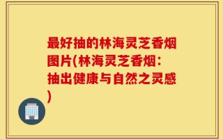 最好抽的林海灵芝香烟图片(林海灵芝香烟：抽出健康与自然之灵感)